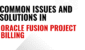 Common Issues in Project Billing and Solution in Oracle Fusion